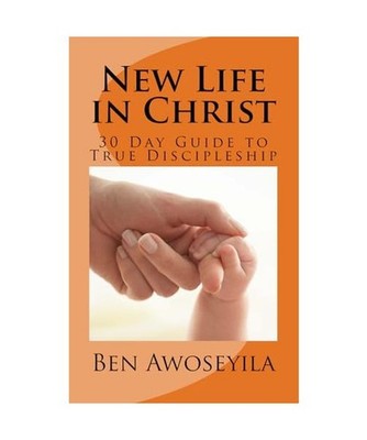 New Life in Christ: 30 Day Guide to True Discipleship, Dr Ben Aab Awoseyila