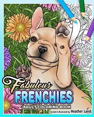 Fabulous Frenchies : French Bulldog Adult Coloring Book by Heather Land ...