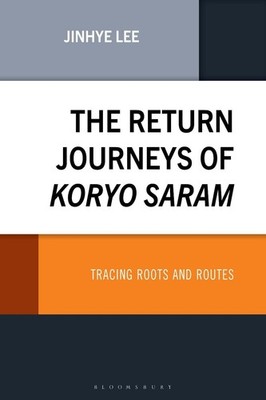 The Return Journeys of Koryo Saram: Tracing Roots and Routes by Jinhye Lee Hardc