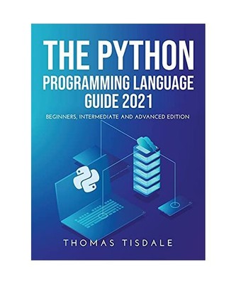 The Python Programming Language Guide 2021: Beginners, Intermediate and Advanced