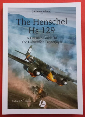 Airframe Album 17, The HENSCHEL Hs 129, A Detailed Guide Luftwaffe`s Panzerjäger