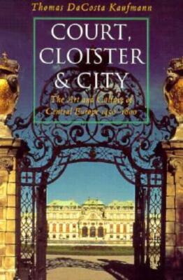 Court, Cloister, And City: The Art And Culture Of Central Europe, 1450-1800