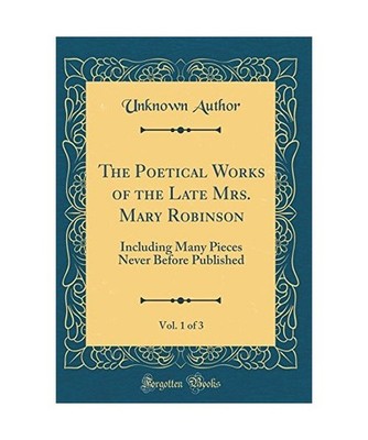 The Poetical Works of the Late Mrs. Mary Robinson, Vol. 1 of 3: Including Many P