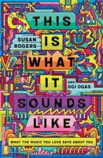 This Is What It Sounds Like: What the Music You Love Says About You - Rogers, Su