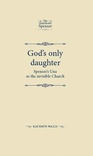 GOD'S ONLY DAUGHTER: SPENSER'S UNA AS THE INVISIBLE CHURCH By Kathryn Walls *VG*