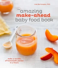 The Amazing Make-Ahead Baby Food Book: Make 3 Months of Homemade Purees in 3...