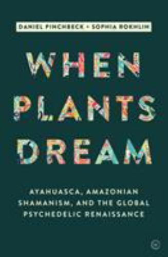 When Plants Dream: Ayahuasca, Amazon- hardcover, Daniel Pinchbeck, 9781786780799