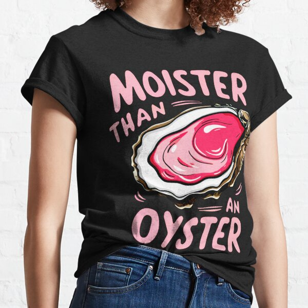 Moister than an oyster Classic T Shirt