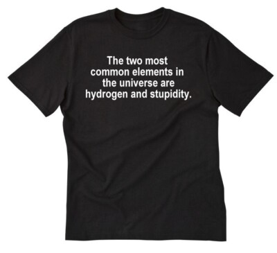 Two Most Common Elements Stupidity T-shirt Funny Geek Snarky Attitude Tee Shirt
