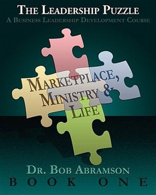 The Leadership Puzzle - Marketplace, Ministry and Life - Book One by Abramson...