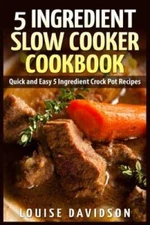 5 Ingredient Slow Cooker Cookbook: Quick and Easy 5 Ingredient Crock - VERY GOOD