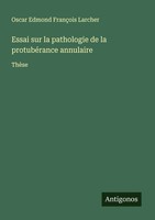 Oscar Edmond FrançOis Larcher | Essai Sur La Pathologie De La ProtubéRance...