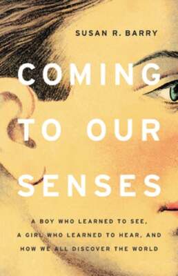 Coming to Our Senses: A Boy Who Learned to See, a Girl Who Learned to Hear, and