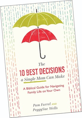 THE 10 BEST DECISIONS A SINGLE MOM CAN MAKE, BY PAM FARREL & PEGGY SUE WELLS