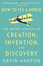 How to Fly a Horse : The Secret History of Creation, Invention, a