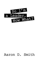 Aaron D Smith | So I'm A Leader, Now What? | Taschenbuch | Englisch (2015)