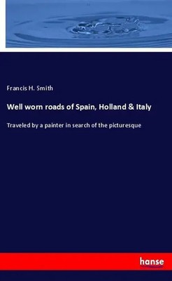 Francis H. Smith | Well worn roads of Spain, Holland & Italy | Taschenbuch