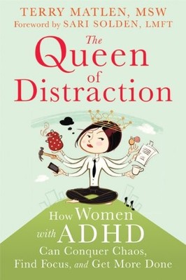THE QUEEN OF DISTRACTION: HOW WOMEN WITH ADHD CAN CONQUER By Terry Matlen & Sari
