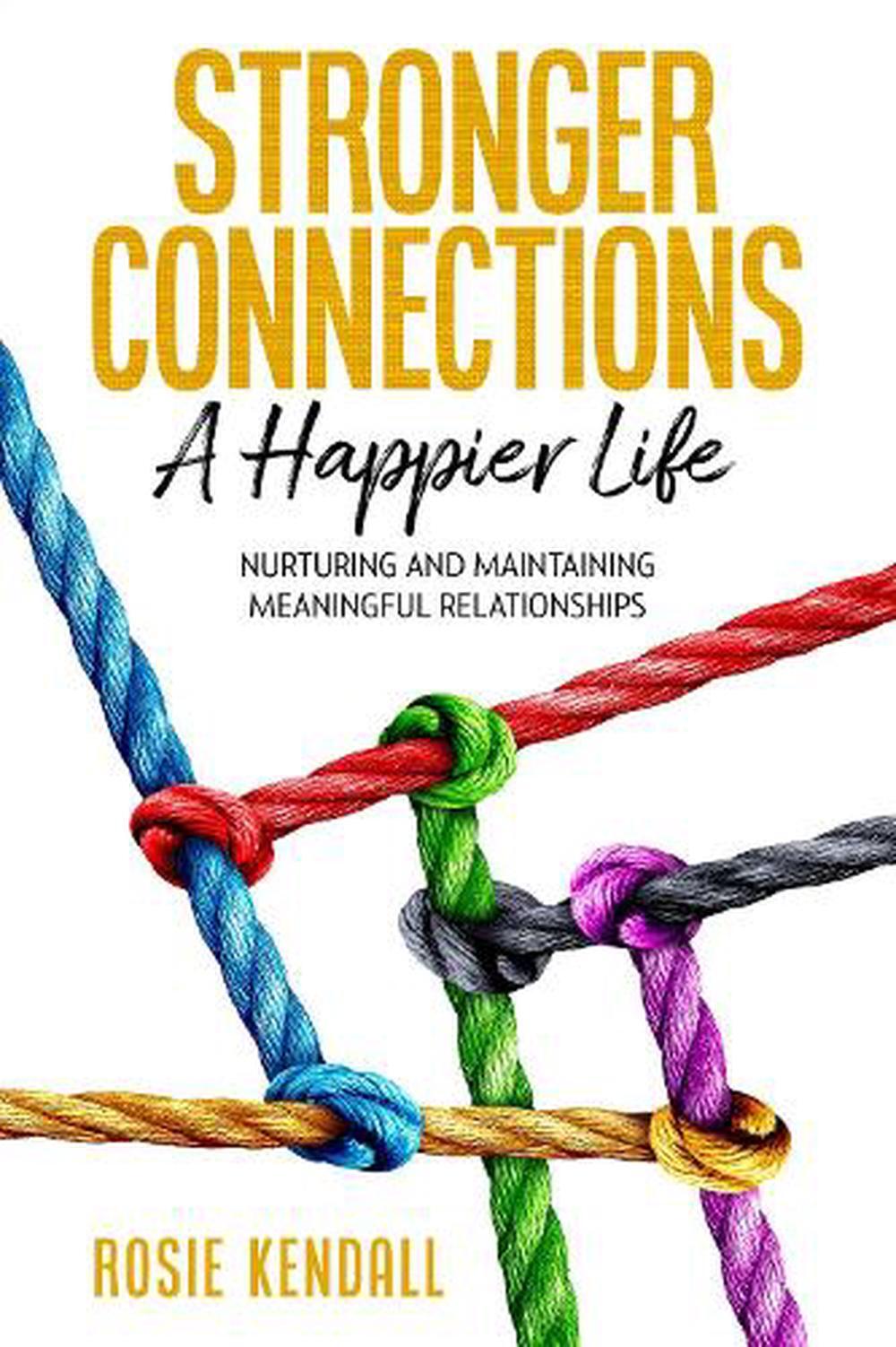 Stronger Connections-A Happier Life: Nurturing and Maintaining Meaningful Relati