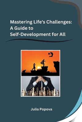 Mastering Life's Challenges: A Guide to Self-Development for All by Julia Popova