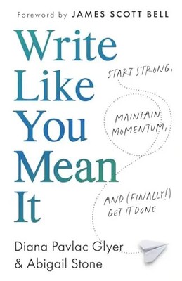 Write Like You Mean It: Start Strong, Maintain Momentum, and (Finally!) Get It D