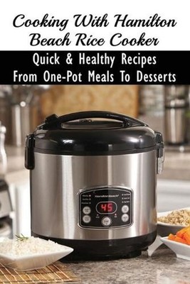 Cooking With Hamilton Beach Rice Cooker: Quick & Healthy Recipes From One-Pot Me