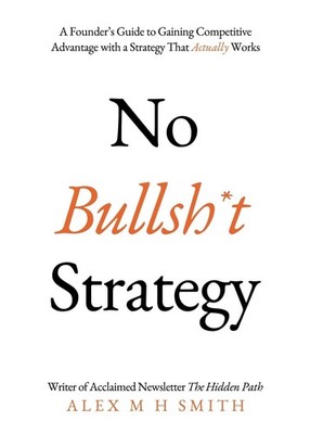 No Bullsh*t Strategy: A Founder s Guide to Gaining Competitive Advantage w...