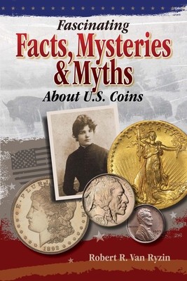 Fascinating Facts, Mysteries and Myths about U.S. Coins by Vanryzin, Robert R.