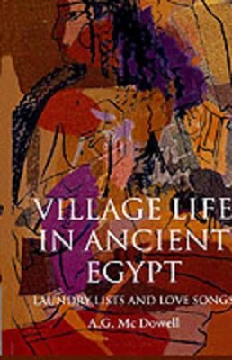 Village Life in Ancient Egypt: Laundry Lists and Love Songs by A.G. McDowell (En