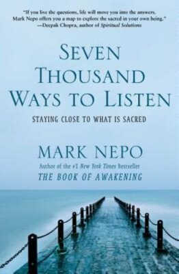 Seven Thousand Ways to Listen: Staying Close to What Is Sacred by Mark Nepo: New