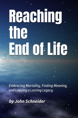 Reaching the End of Life: Embracing Mortality, Finding Meaning, and Leaving ...