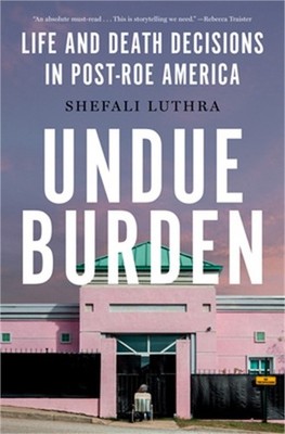Undue Burden: Life and Death Decisions in Post-Roe America (Hardback or Cased Bo