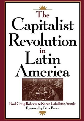 THE CAPITALIST REVOLUTION IN LATIN AMERICA By Paul Craig Roberts & Karen VG