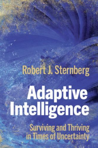 Adaptive Intelligence Surviving and Thriving in Times of Uncertainty Sternberg