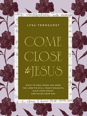 Come Close to Jesus: What to Pray When You Need the Lord to Still Your Thoughts,