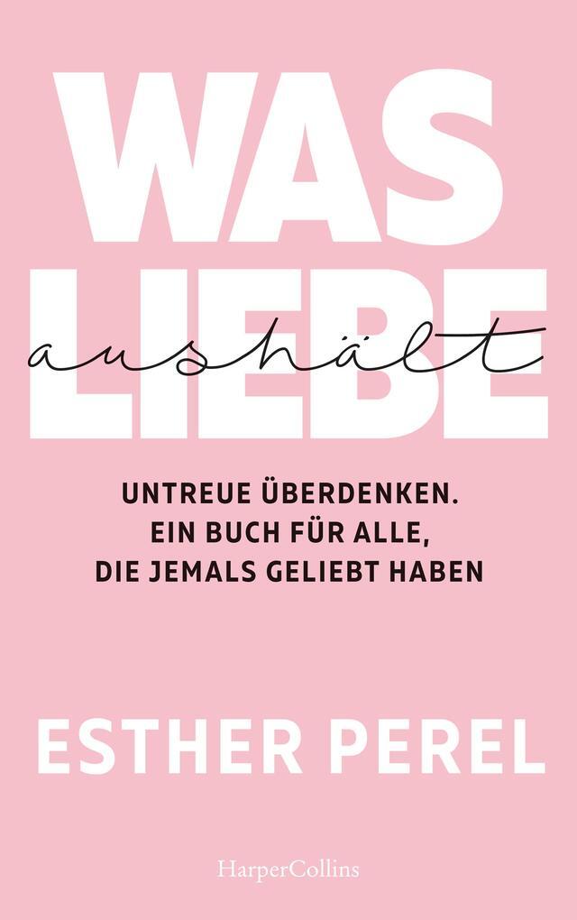 Was Liebe Aushält - Untreue Überdenken. Ein Buch Für Alle, Die Jemals