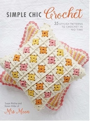Simple Chic Crochet: 35 Stylish Patterns to Crochet in No Time by Karen Miller