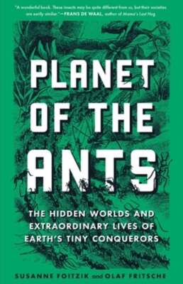 Planet of the Ants: The Hidden Worlds and Extraordinary Lives of Earth's Tiny