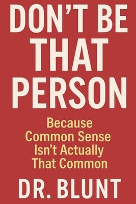 Don't Be That Person: Because Common Sense Isn't Actually That Common by Blunt M
