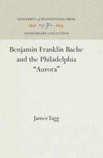 Benjamin Franklin Bache and the Philadelphia Aurora, Hardcover by Tagg, James...