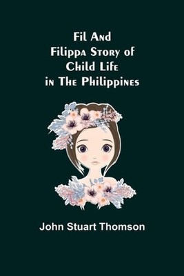 Fil and Filippa Story of Child Life in the Philippines by John Stuart Thomson (E