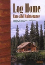 Log Home Care and Maintenance: Everything you Need to Know to Buy, Maintain, and