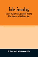 Fuller Genealogy; A Record Of Joseph Fuller, Descendant Of Thomas Fuller Of...