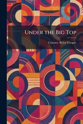 Under the Big Top by Courney Ryley Cooper Paperback Book