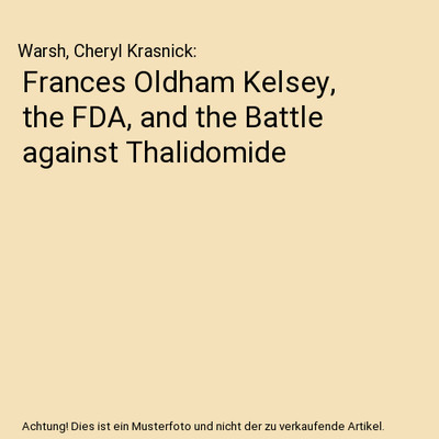 Frances Oldham Kelsey, the FDA, and the Battle against Thalidomide, Warsh, Chery