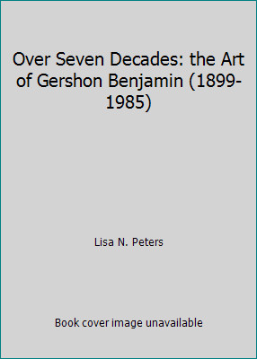 Over Seven Decades: the Art of Gershon Benjamin (1899-1985) by Lisa N. Peters