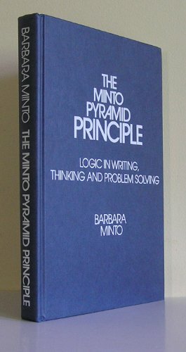The Minto Pyramid Principle: Logic in Writing, Thinking