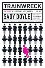 Trainwreck: The Women We Love to Hate, Mock, and Fear... and Why by Sady Doyle