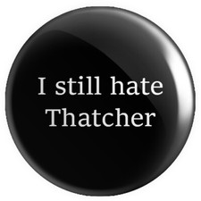 I Still Hate Thatcher BUTTON PIN BADGE 25mm 1 INCH | Anti-Tory Conservatives