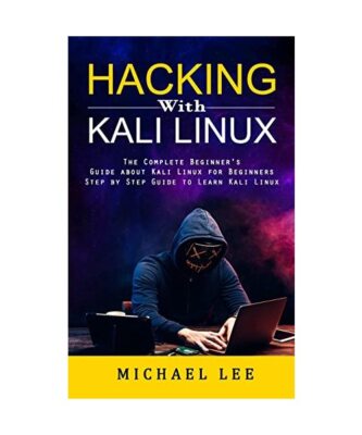 Hacking With Kali Linux: The Complete Beginner's Guide about Kali Linux for Begi